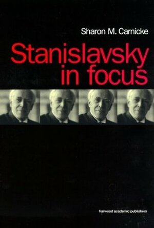 Stanislavsky in Focus: An Acting Master for the Twenty-First Century by Sharon Marie Carnicke