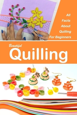 Beautiful Quilling: All Facts About Quilling For Beginners: Gift Ideas for Holiday by Derek Turner