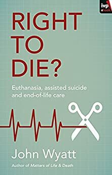 Right to Die? by John Wyatt