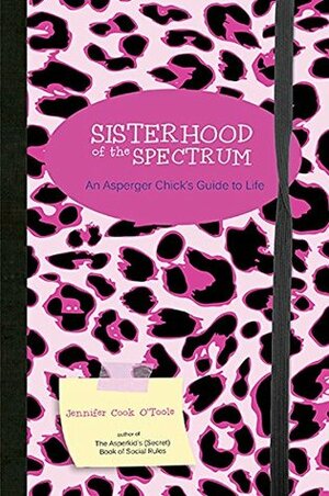 Sisterhood of the Spectrum: An Asperger Chick's Guide to Life by Jennifer Cook O'Toole, Anne-Louise Richards