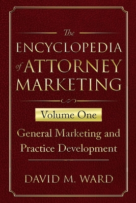 The Encyclopedia of Attorney Marketing: Volume One--General Marketing and Practice Development by David M. Ward