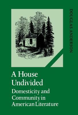 A House Undivided: Domesticity and Community in American Literature by Douglas Anderson