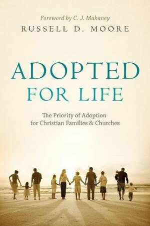 Adopted for Life: The Priority of Adoption for Christian Families and Churches by Russell D. Moore