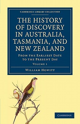 The History of Discovery in Australia, Tasmania, and New Zealand - Volume 1 by William Howitt