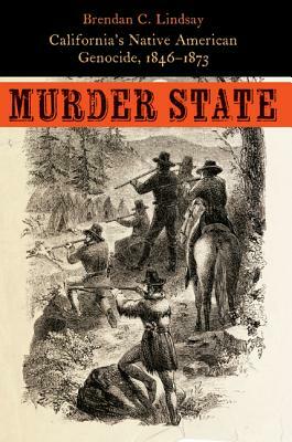 Murder State: California's Native American Genocide, 1846-1873 by Brendan C. Lindsay