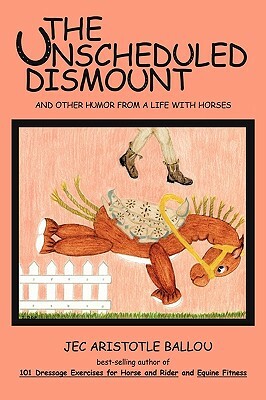 The Unscheduled Dismount: And Other Humor from a Life with Horses by Jec Aristotle Ballou
