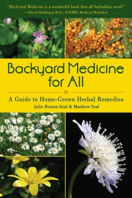 Backyard Medicine for All: A Guide to Home-Grown Herbal Remedies by Matthew Seal, Julie Bruton-Seal