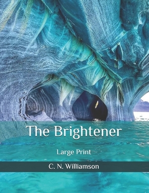 The Brightener: Large Print by C.N. Williamson, A.M. Williamson