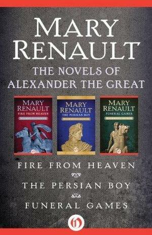 The Novels of Alexander Great: Fire from Heaven, The Persian Boy. Funeral Games by Mary Renault, Tom Holland
