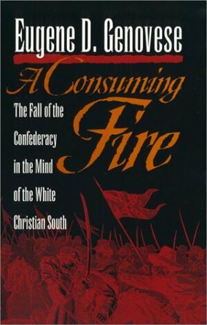 A Consuming Fire: The Fall of the Confederacy in the Mind of the White Christian South by Eugene D. Genovese