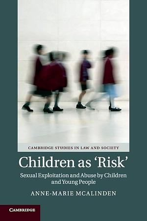 Children as 'Risk': Sexual Exploitation and Abuse by Children and Young People by Anne-Marie McAlinden