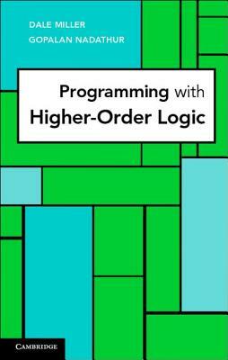 Programming with Higher-Order Logic by Dale Miller, Gopalan Nadathur