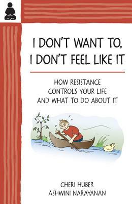 I Don't Want To, I Don't Feel Like It: How Resistance Controls Your Life and What to Do about It by Cheri Huber, Ashwini Narayanan