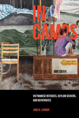 In Camps, Volume 1: Vietnamese Refugees, Asylum Seekers, and Repatriates by Jana K. Lipman