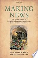 Making News: The Political Economy of Journalism in Britain and America from the Glorious Revolution to the Internet by Jonathan Silberstein-Loeb, Richard R. John