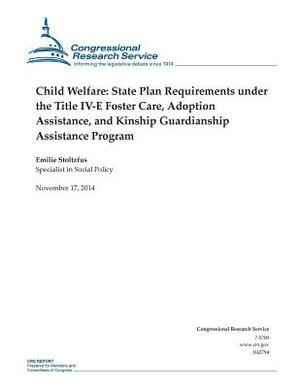 Child Welfare: State Plan Requirements under the Title IV-E Foster Care, Adoption Assistance, and Kinship Guardianship Assistance Pro by Congressional Research Service