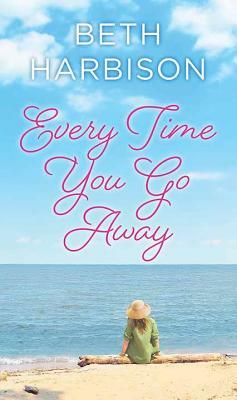 Every Time You Go Away by Beth Harbison