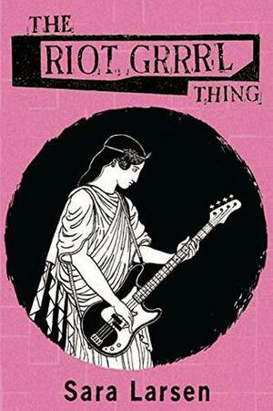 The Riot Grrrl Thing by Sara Larsen