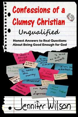 Confessions of a Clumsy Christian: Unqualified: Honest Answers to Real Questions About Being Good Enough for God by Jennifer Wilson