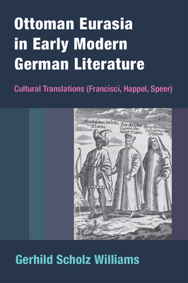 Ottoman Eurasia in Early Modern German Literature: Cultural Translations (Francisci, Happel, Speer) by Gerhild Scholz Williams