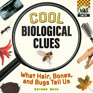 Cool Biological Clues: What Hair, Bones, and Bugs Tell Us by Esther Beck