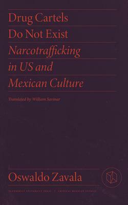 Drug Cartels Do Not Exist: Narcotrafficking in US and Mexican Culture by Oswaldo Zavala