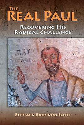 The Real Paul: Recovering His Radical Challenge by Bernard Brandon Scott