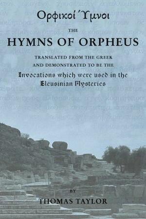 The Mystical Hymns of Orpheus: The Invocations used in the Eleusinian Mysteries by Patrick Dunn