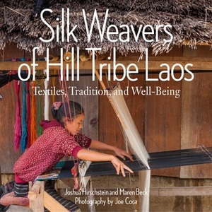 Silk Weavers of Hill Tribe Laos: Textiles, Tradition, and Well-Being by Maren Beck, Joe Coca, Joshua Hirschstein