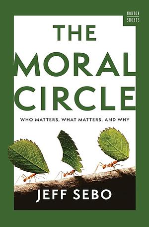 The Moral Circle: Who Matters, What Matters, and Why by Jeff Sebo