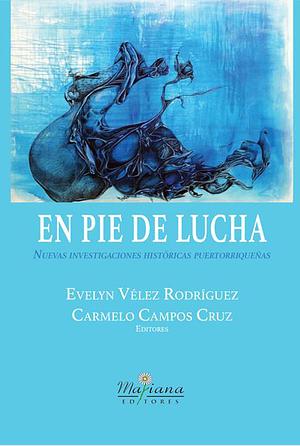 En pie de lucha: nuevas investigaciones históricas puertorriqueñas by Evelyn Vélez Rodríguez, Carmelo Campos Cruz