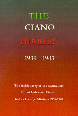 The Ciano Diaries 1939-1943: The Complete, Unabridged Diaries of Count Galeazzo Ciano, Italian Minister of Foreign Affairs, 1936-1943 by Galeazzo Ciano, Hugh Gibson