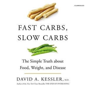 Fast Carbs, Slow Carbs: The Simple Truth about Food, Weight, and Disease by David A. Kessler