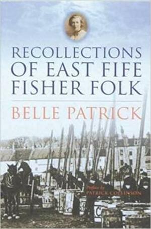 Recollections of East Fife Fisher Folk by Belle Patrick