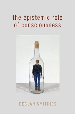 The Epistemic Role of Consciousness by Declan Smithies