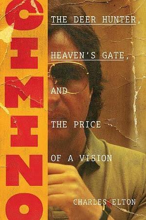 Cimino: The Deer Hunter, Heaven's Gate, and the Price of a Vision by Charles Elton