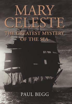 Mary Celeste: The Greatest Mystery of the Sea by Paul Begg