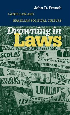 Drowning in Laws: Labor Law and Brazilian Political Culture by John D. French