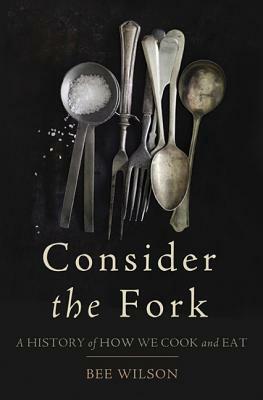 Consider the Fork: A History of How We Cook and Eat by Bee Wilson