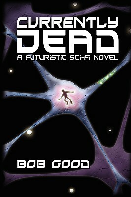 Currently Dead: A Futuristic Sci-Fi Novel by Bob Good
