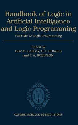 Handbook of Logic in Artificial Intelligence and Logic Programming: Volume 5: Logic Programming Volume 5: Logic Programming by 