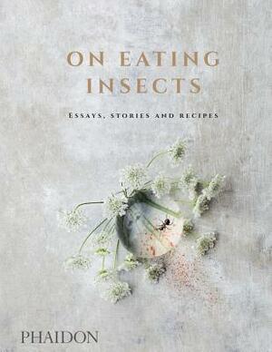 On Eating Insects: Essays, Stories and Recipes by Nordic Food Lab, Roberto Flore, Joshua Evans
