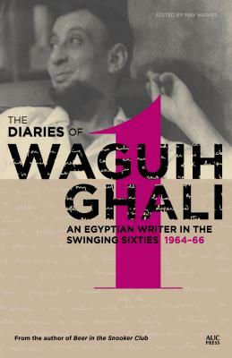 The Diaries of Waguih Ghali: An Egyptian Writer in the Swinging Sixties Volume 1: 1964-66 by Waguih Ghali