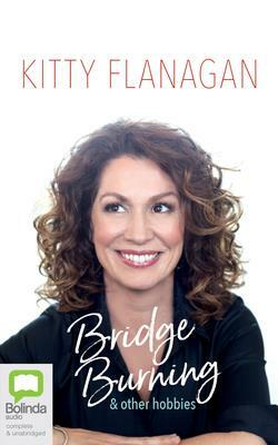 Bridge Burning and Other Hobbies by Kitty Flanagan