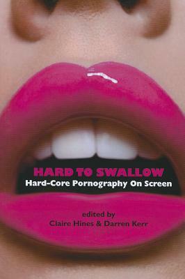 Hard to Swallow: Hard-Core Pornography on Screen by Darren Kerr, Claire Hines