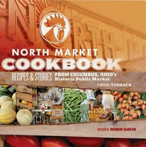 North Market Cookbook: Recipes and Stories from Columbus, Ohio S Historic Public Market by Michael Turback