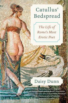 Catullus' Bedspread: The Life of Rome's Most Erotic Poet by Daisy Dunn
