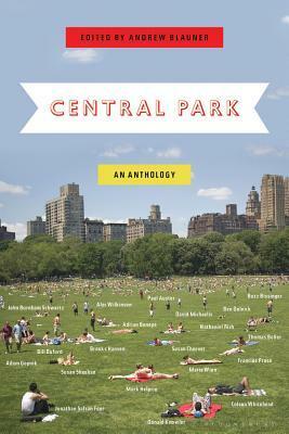 Central Park: An Anthology by Colson Whitehead, Bill Buford, Marie Winn, Andrew Blauner, Susan Sheehan, David Michaelis, Mark Helprin, Ben Dolnick, H.G. Bissinger, John Burnham Schwartz, Donald Knowler, Paul Auster, Brooks Hansen, Adam Gopnik, Adrian Benepe, Doug Blonsky, Thomas Beller, Susan Cheever, Nathaniel Rich, Jonathan Safran Foer, Francine Prose, Alec Wilkinson