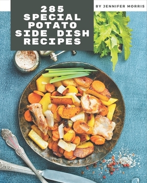 285 Special Potato Side Dish Recipes: Start a New Cooking Chapter with Potato Side Dish Cookbook! by Jennifer Morris