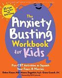 The Anxiety Busting Workbook for Kids: Fun CBT Activities to Squash Your Fears and Worries by Meena Dugatkin, Grace Cusack, Debra Kissen, Eli R. Lebowitz